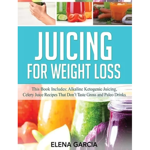 Juicing for Weight Loss: This Book Includes: Alkaline Ketogenic Juicing, Celery Juice Recipes That Don't Taste Gross and Paleo Drinks - Hardcover