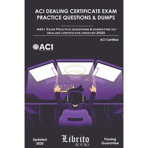ACI Dealing Certificate Exam Practice Questions & Dumps: 440+ Exam Practice Questions For ACI Dealing Certifcate Updated 2020 - Paperback