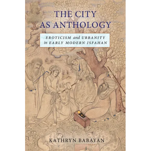 The City as Anthology: Eroticism and Urbanity in Early Modern Isfahan - Paperback
