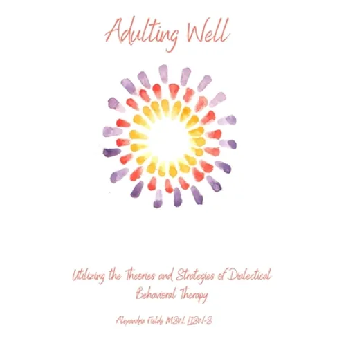 Adulting Well: Utilizing the Theories and Strategies of Dialectical Behavioral Therapy - Paperback