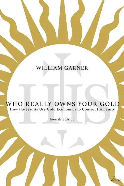 Who Really Owns Your Gold: How the Jesuits Use Gold Economics to Control Humanity - Paperback