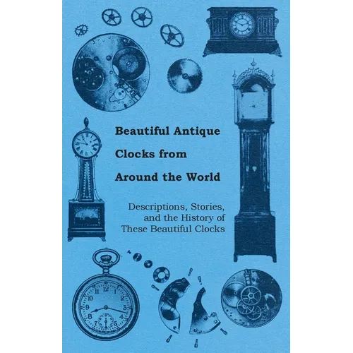 Beautiful Antique Clocks from Around the World - Descriptions, Stories, and the History of These Beautiful Clocks - Paperback
