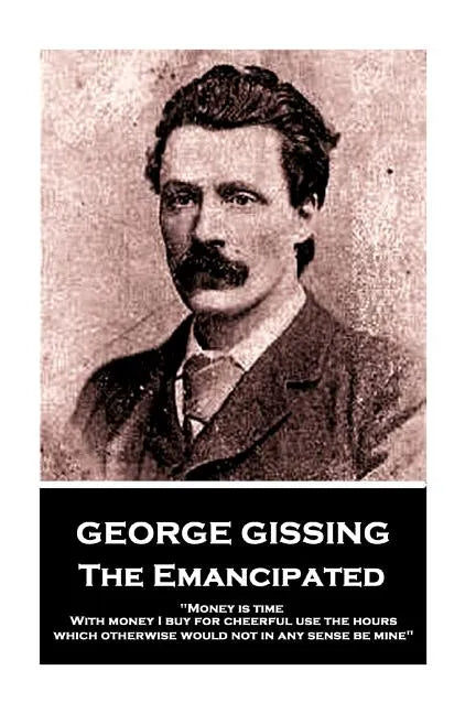 George Gissing - The Emancipated: "Money is time. With money I buy for cheerful use the hours which otherwise would not in any sense be mine" - Paperback