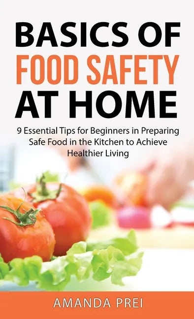 Basics of Food Safety at Home: 9 Essential Tips for Beginners in Preparing Safe Food in the Kitchen to Achieve Healthier Living - Hardcover