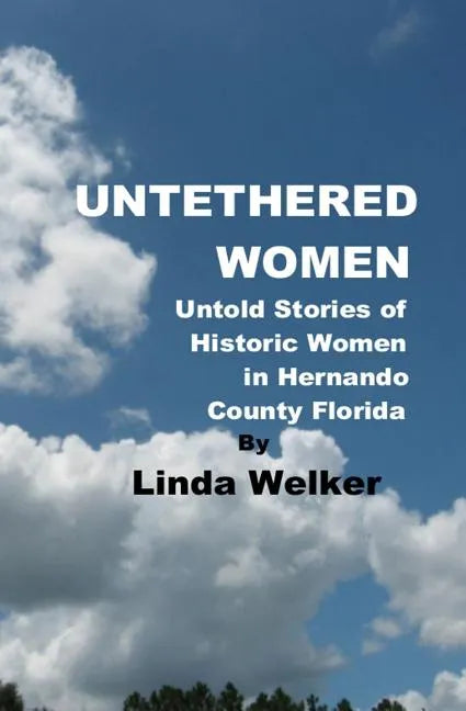 Untethered Women: Untold Stories of Historic Women in Hernando County Florida - Paperback