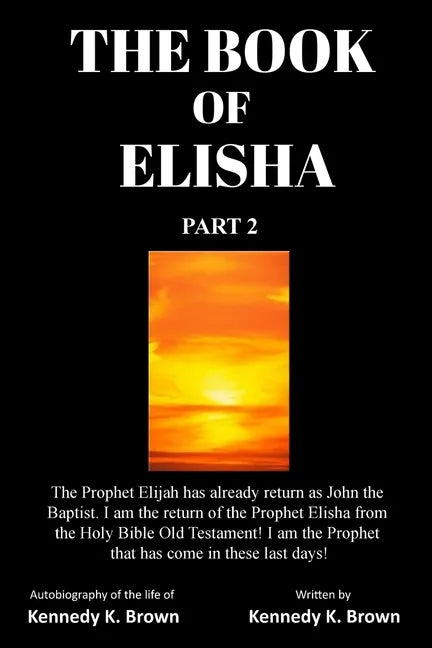 The Book of Elisha: PART 2: I am the return of the Prophet Elisha from the Old Testament! I am the Prophet that has come in these last days! - Paperback