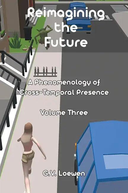 Reimagining the Future: A Phenomenology of Cross-Temporal Presence Volume Three - Paperback