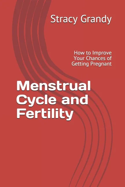 Menstrual Cycle and Fertility: How to Improve Your Chances of Getting Pregnant - Paperback