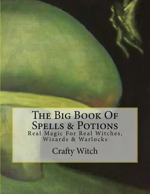 The Big Book Of Spells & Potions: Real Magic For Real Witches, Wizards & Warlocks - Paperback