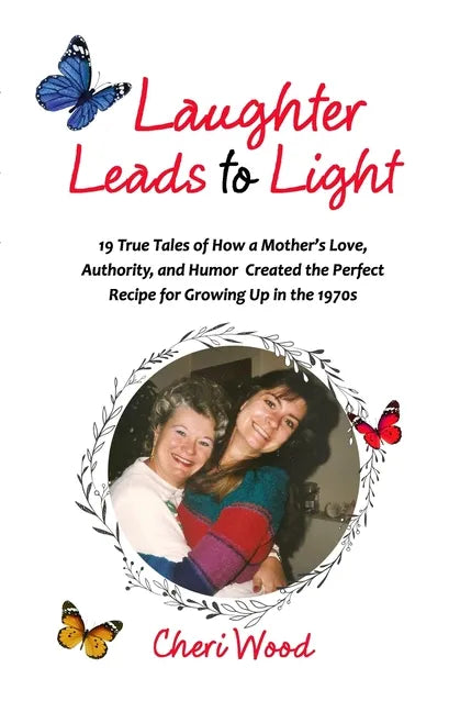 Laughter Leads to Light: 19 True Tales of How a Mother's Love, Authority, and Humor Created the Perfect Recipe for Growing Up in the 1970s - Paperback