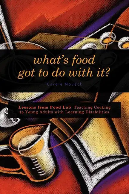 What's Food Got to Do With It?: Lessons from Food Lab: Teaching Cooking to Young Adults with Learning Disabilities - Paperback