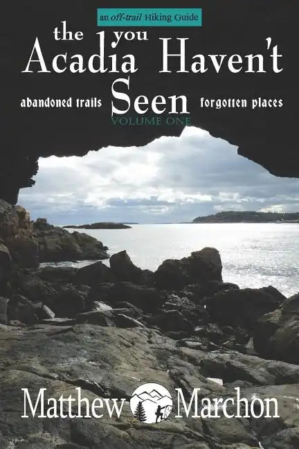 The Acadia You Haven't Seen: Abandoned Trails & Forgotten Places - Paperback