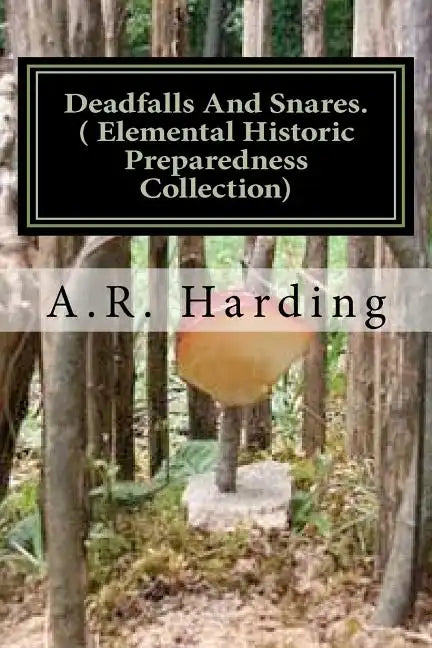 Deadfalls And Snares ( Elemental Historic Preparedness Collection): A Book Of Instruction For Trappers About These And Other Home-Made Traps - Paperback