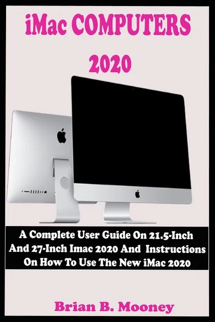 iMac COMPUTERS 2020: A Complete User Guide On 21.5-Inch And 27-Inch iMac 2020 And Instructions On How To Use The New iMac 2020 With Complet - Paperback