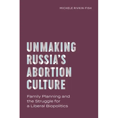 Unmaking Russia's Abortion Culture: Family Planning and the Struggle for a Liberal Biopolitics - Paperback
