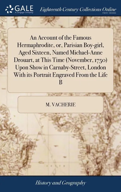 An Account of the Famous Hermaphrodite, or, Parisian Boy-girl, Aged Sixteen, Named Michael-Anne Drouart, at This Time (November, 1750) Upon Show in Ca - Hardcover