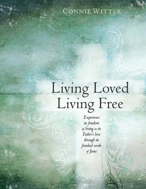 Living Loved, Living Free: Experience the freedom of living in the Father's love, through the finished work of Jesus - Paperback