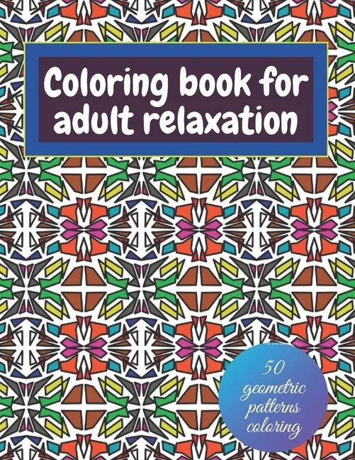 Geometric coloring books for adults relaxation - 50 geometric patterns coloring: Shapes and patterns of coloring - Paperback