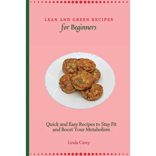 Lean and Green Recipes for Beginners: Quick and Easy Recipes to Stay Fit and Boost Your Metabolism - Paperback