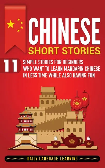 Chinese Short Stories: 11 Simple Stories for Beginners Who Want to Learn Mandarin Chinese in Less Time While Also Having Fun - Hardcover