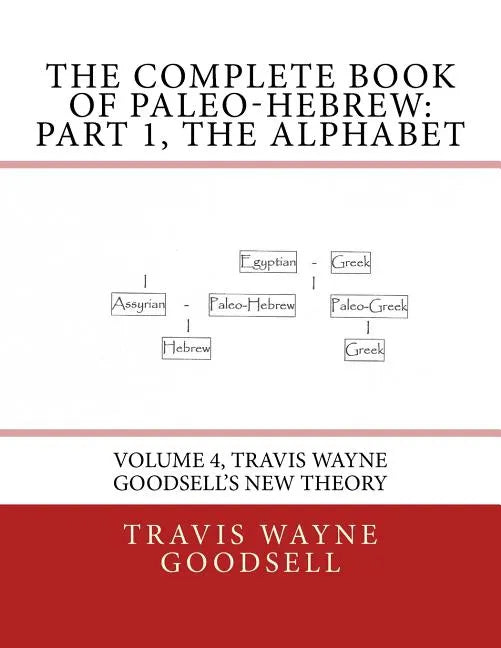 The Complete Book of Paleo-Hebrew: Part 1, The Alphabet: Volume 4, Travis Wayne Goodsell's New Theory - Paperback