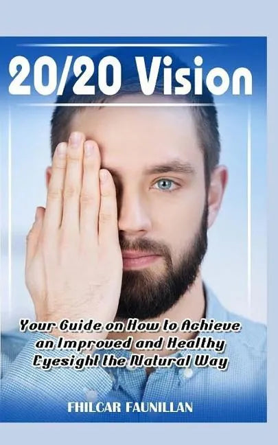 20/20 Vision: Your Guide on How to Achieve an Improved and Healthy Eyesight the Natural Way - Paperback