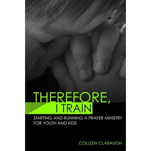 Therefore, I Train: Starting and running a kids or youth prayer ministry - Paperback
