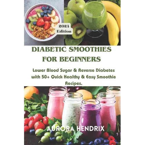 Diabetic Smoothies for Beginners: Lower Blood Sugar & Reverse Diabetes with 50+ Quick Healthy & Easy Smoothie Recipes. - Paperback