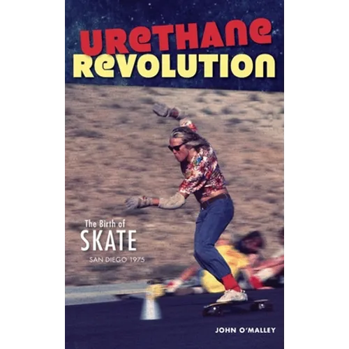Urethane Revolution: The Birth of Skate--San Diego 1975 - Hardcover