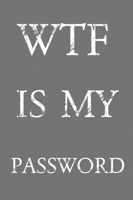 Wtf Is My Password: Keep track of usernames, passwords, web addresses in one easy & organized location Gray And White Cover - Paperback