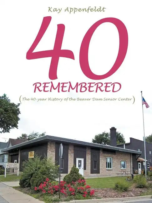 40 Remembered: (The 40-year History of the Beaver Dam Senior Center) - Paperback
