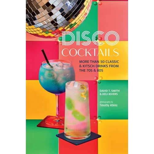 Disco Cocktails: More Than 50 Classic & Kitsch Drinks from the 70s & 80s - Hardcover