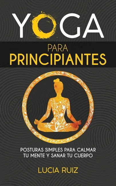 Yoga para principiantes: Posturas simples para calmar tu mente y sanar tu cuerpo - Paperback