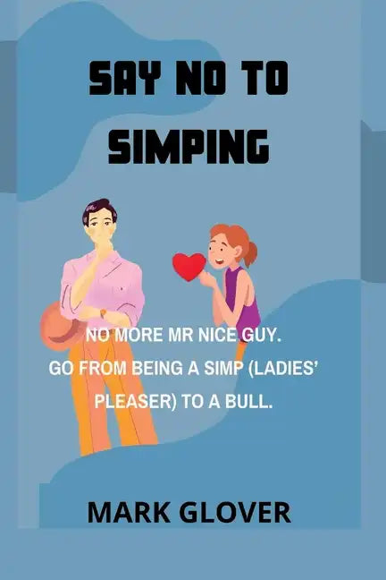 Say No to Simping: No More MR Nice Guy. Go from Being a Simp (Ladies' Pleaser) to a Bull. - Paperback