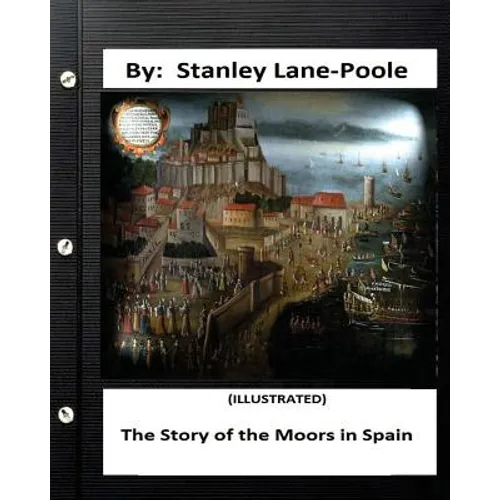 The Story of the Moors in Spain. by Stanley Lane-Poole (ILLUSTRATED) - Paperback