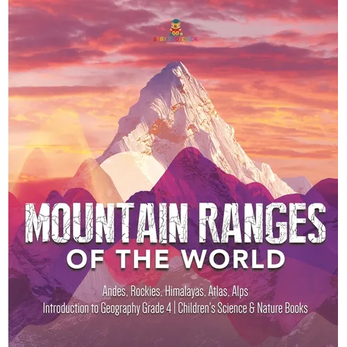 Mountain Ranges of the World: Andes, Rockies, Himalayas, Atlas, Alps Introduction to Geography Grade 4 Children's Science & Nature Books - Hardcover