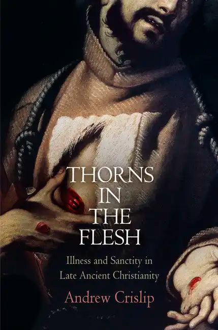 Thorns in the Flesh: Illness and Sanctity in Late Ancient Christianity - Hardcover