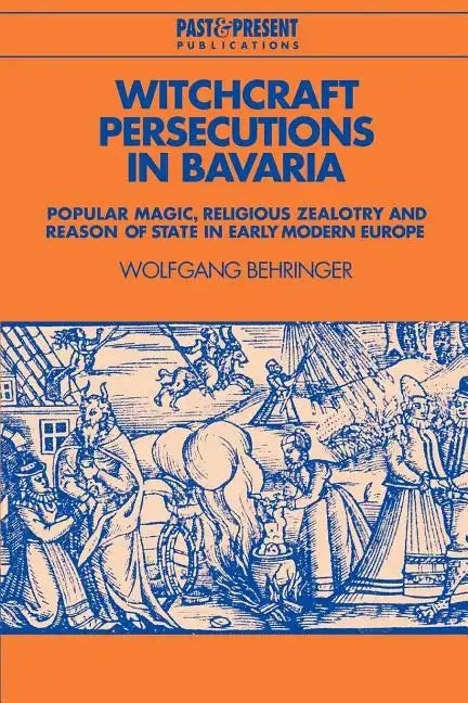 Witchcraft Persecutions in Bavaria: Popular Magic, Religious Zealotry and Reason of State in Early Modern Europe - Paperback