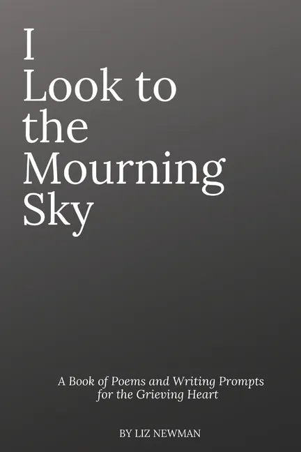 I Look To The Mourning Sky: A Book of Poems and Writing Prompts for the Grieving Heart - Paperback