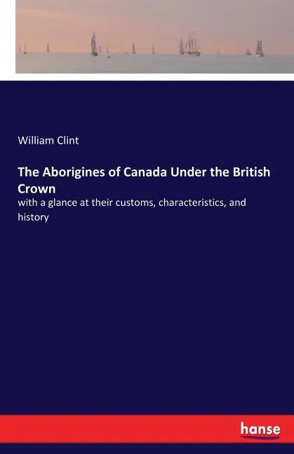 The Aborigines of Canada Under the British Crown: with a glance at their customs, characteristics, and history - Paperback