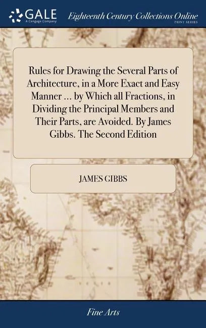 Rules for Drawing the Several Parts of Architecture, in a More Exact and Easy Manner ... by Which all Fractions, in Dividing the Principal Members and - Hardcover