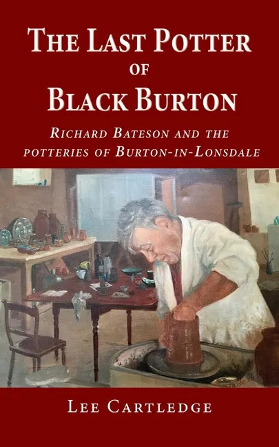 The Last Potter of Black Burton: Richard Bateson and the potteries of Burton-in-Lonsdale - Paperback