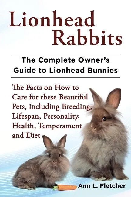 Lionhead Rabbits The Complete Owner's Guide to Lionhead Bunnies The Facts on How to Care for these Beautiful Pets, including Breeding, Lifespan, Perso - Paperback