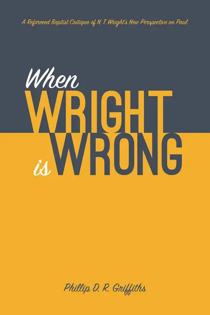 When Wright Is Wrong: A Reformed Baptist Critique of N. T. Wright's New Perspective on Paul - Paperback