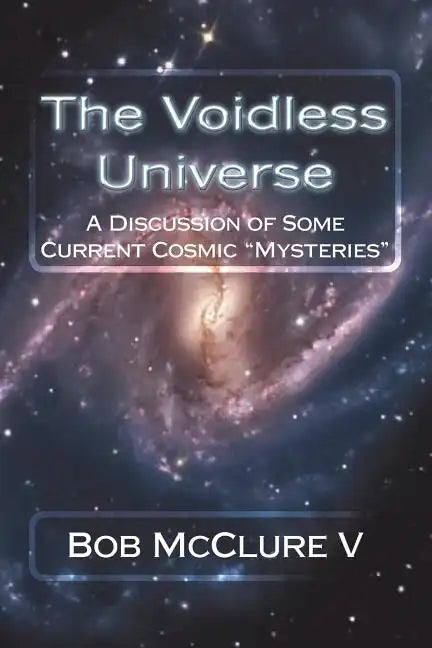 The Voidless Universe: A Discussion of Some Current Cosmic "Mysteries" - Paperback