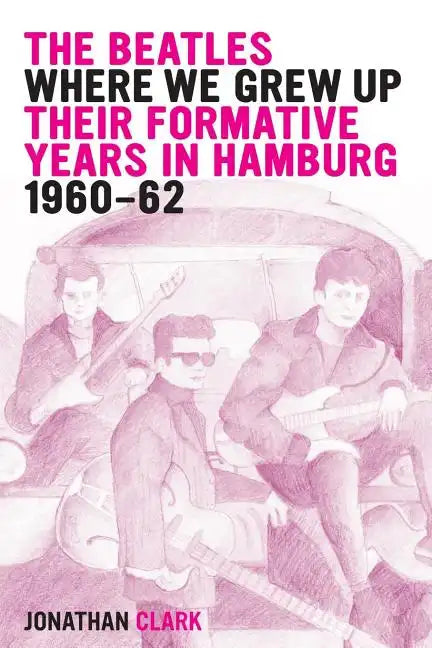 The Beatles; Where We Grew Up: Their Formative Years In Hamburg; 1960-1962 - Paperback