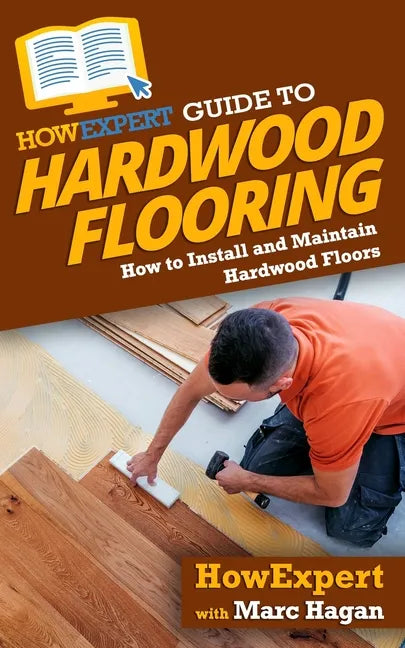 HowExpert Guide to Hardwood Flooring: How to Install and Maintain Hardwood Floors - Paperback