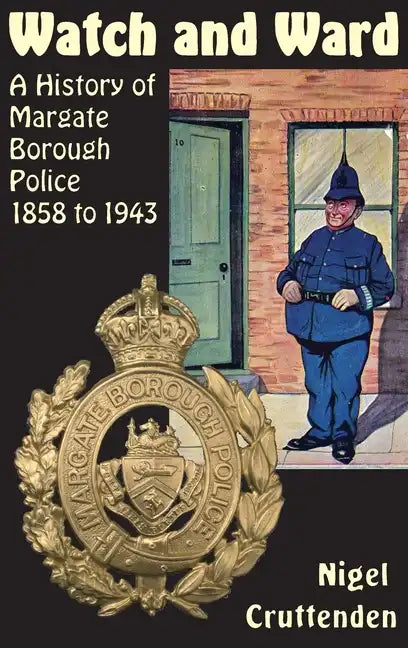 Watch and Ward: A History of Margate Borough Police 1858 to 1943 - Hardcover