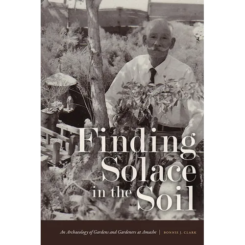 Finding Solace in the Soil: An Archaeology of Gardens and Gardeners at Amache - Paperback
