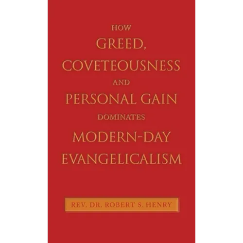 How Greed, Coveteousness and Personal Gain Dominates Modern-Day Evangelicalism - Hardcover